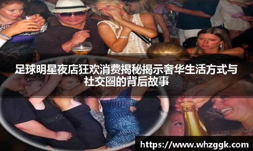 足球明星夜店狂欢消费揭秘揭示奢华生活方式与社交圈的背后故事