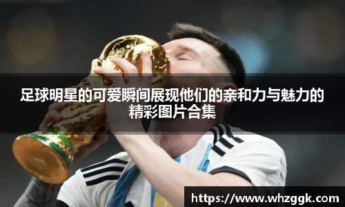 足球明星的可爱瞬间展现他们的亲和力与魅力的精彩图片合集